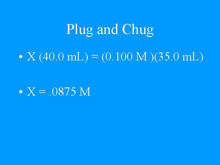 Plug and Chug • X (40. 0 m. L) = (0. 100 M )(35.