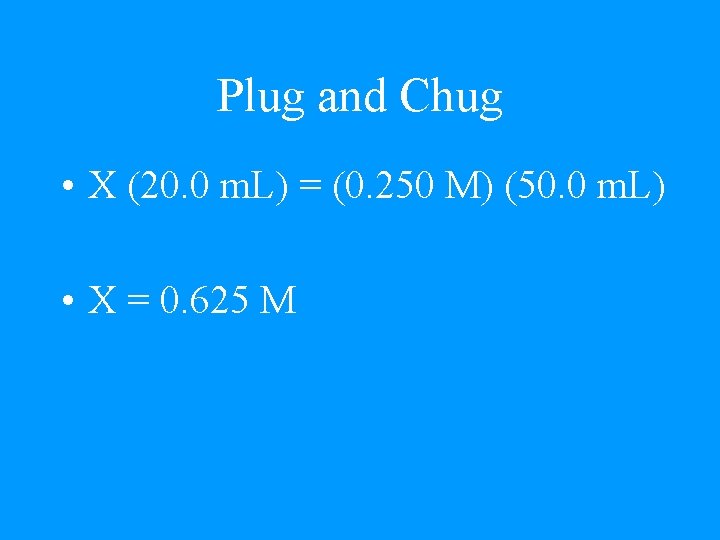 Plug and Chug • X (20. 0 m. L) = (0. 250 M) (50.