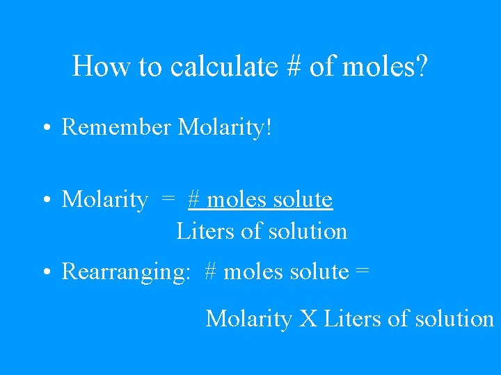 How to calculate # of moles? • Remember Molarity! • Molarity = # moles