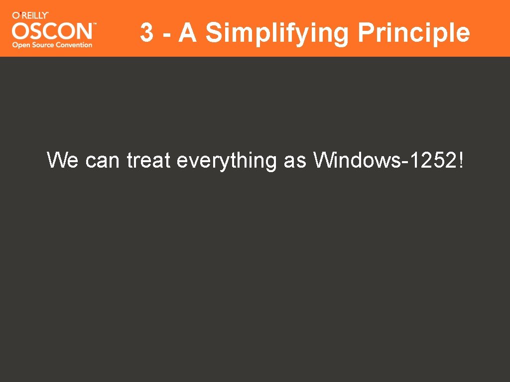 3 - A Simplifying Principle We can treat everything as Windows-1252! 