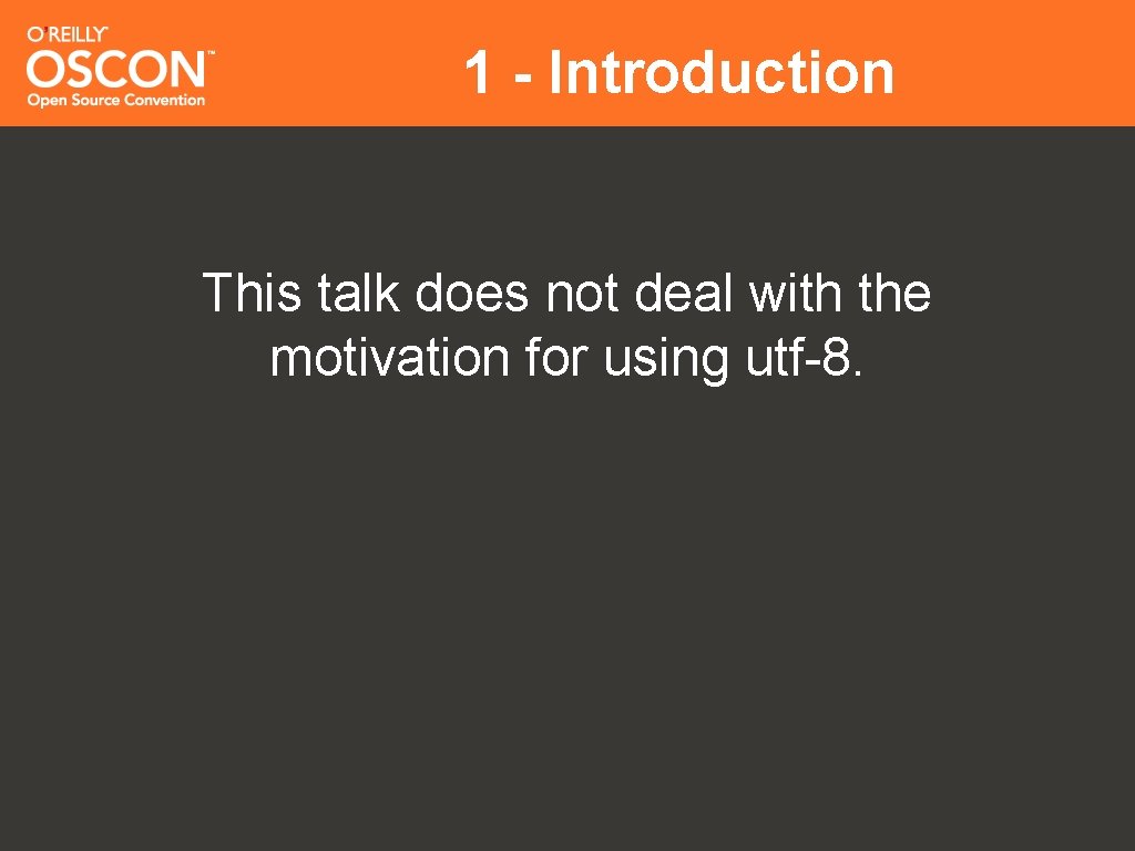 1 - Introduction This talk does not deal with the motivation for using utf-8.
