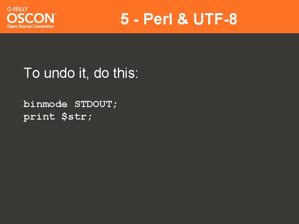 5 - Perl & UTF-8 To undo it, do this: binmode STDOUT; print $str;