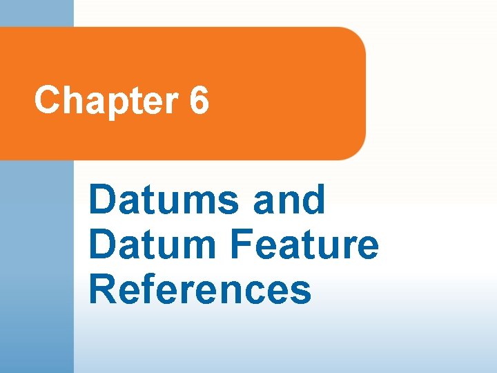 Chapter 6 Datums and Datum Feature References 