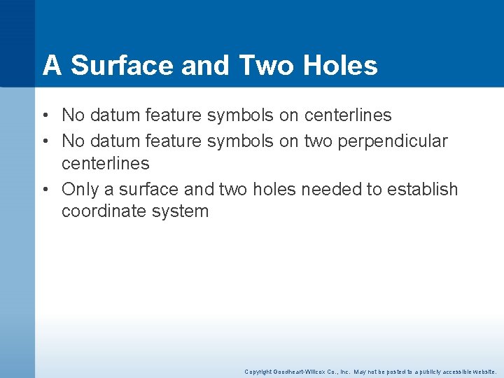 A Surface and Two Holes • No datum feature symbols on centerlines • No