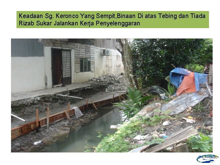 Keadaan Sg. Keronco Yang Sempit, Binaan Di atas Tebing dan Tiada Rizab Sukar Jalankan