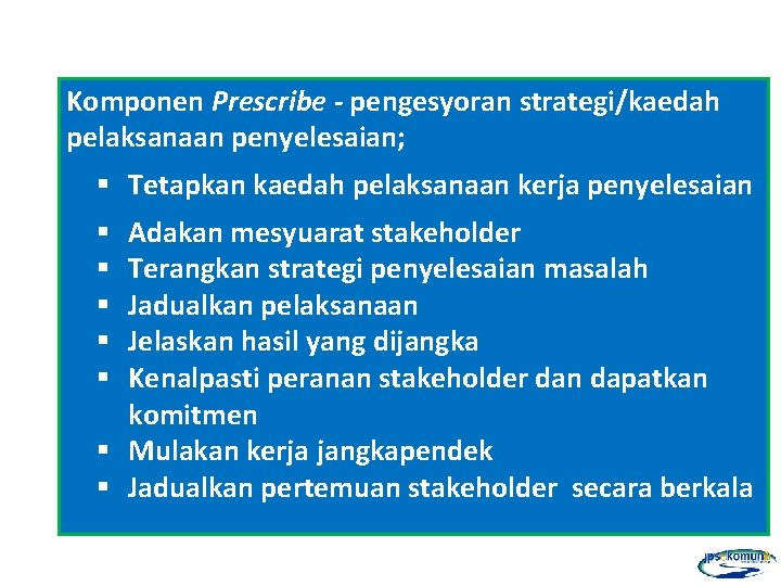 Komponen Prescribe - pengesyoran strategi/kaedah pelaksanaan penyelesaian; § Tetapkan kaedah pelaksanaan kerja penyelesaian Adakan