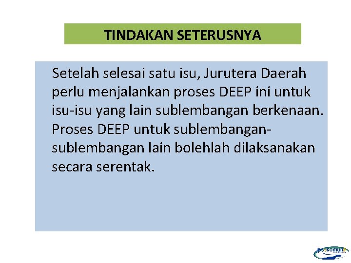 TINDAKAN SETERUSNYA Setelah selesai satu isu, Jurutera Daerah perlu menjalankan proses DEEP ini untuk