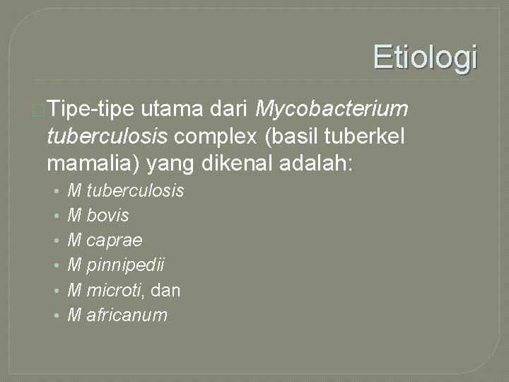 Etiologi �Tipe-tipe utama dari Mycobacterium tuberculosis complex (basil tuberkel mamalia) yang dikenal adalah: •