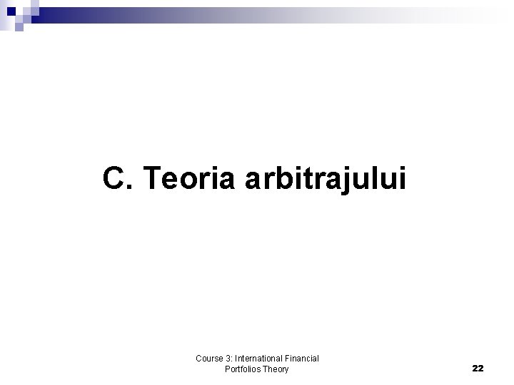 C. Teoria arbitrajului Course 3: International Financial Portfolios Theory 22 