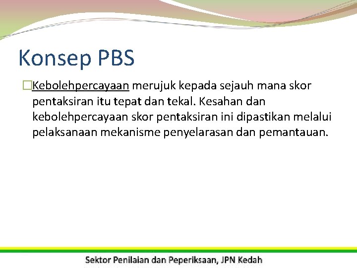 Konsep PBS �Kebolehpercayaan merujuk kepada sejauh mana skor pentaksiran itu tepat dan tekal. Kesahan