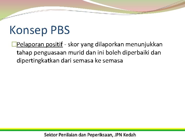 Konsep PBS �Pelaporan positif - skor yang dilaporkan menunjukkan tahap penguasaan murid dan ini
