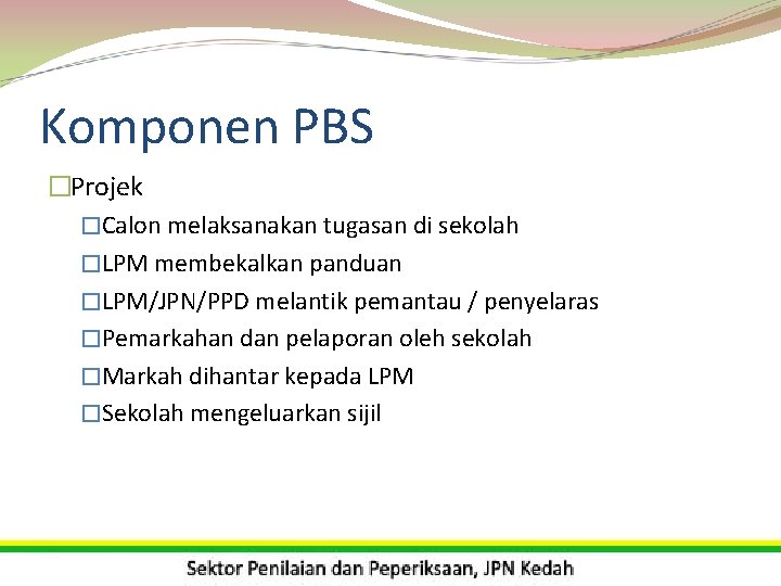 Komponen PBS �Projek �Calon melaksanakan tugasan di sekolah �LPM membekalkan panduan �LPM/JPN/PPD melantik pemantau