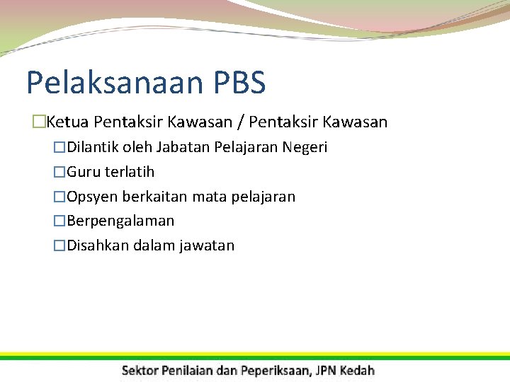 Pelaksanaan PBS �Ketua Pentaksir Kawasan / Pentaksir Kawasan �Dilantik oleh Jabatan Pelajaran Negeri �Guru