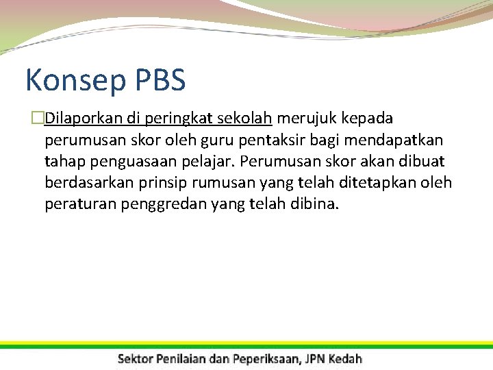 Konsep PBS �Dilaporkan di peringkat sekolah merujuk kepada perumusan skor oleh guru pentaksir bagi