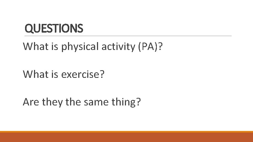 QUESTIONS What is physical activity (PA)? What is exercise? Are they the same thing?
