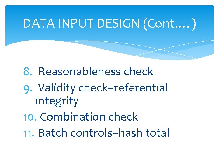 DATA INPUT DESIGN (Cont. …) 8. Reasonableness check 9. Validity check–referential integrity 10. Combination