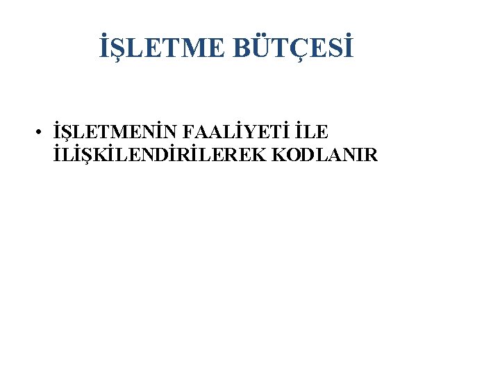 İŞLETME BÜTÇESİ • İŞLETMENİN FAALİYETİ İLE İLİŞKİLENDİRİLEREK KODLANIR 