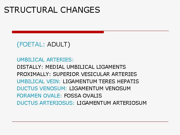 STRUCTURAL CHANGES (FOETAL: ADULT) UMBILICAL ARTERIES: DISTALLY: MEDIAL UMBILICAL LIGAMENTS PROXIMALLY: SUPERIOR VESICULAR ARTERIES
