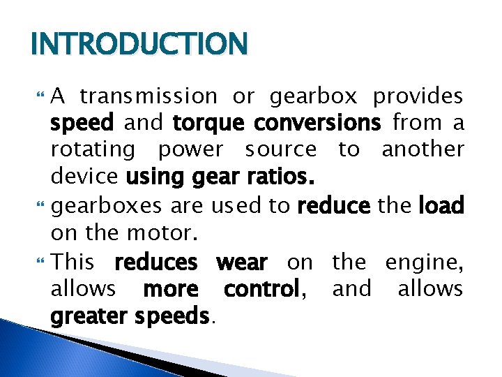 INTRODUCTION A transmission or gearbox provides speed and torque conversions from a rotating power