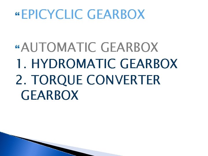  EPICYCLIC GEARBOX AUTOMATIC GEARBOX 1. HYDROMATIC GEARBOX 2. TORQUE CONVERTER GEARBOX 