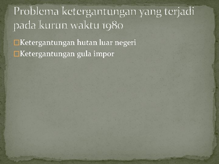 Problema ketergantungan yang terjadi pada kurun waktu 1980 �Ketergantungan hutan luar negeri �Ketergantungan gula Problema ketergantungan yang terjadi pada kurun waktu 1980 �Ketergantungan hutan luar negeri �Ketergantungan gula