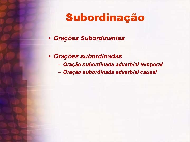 Subordinação • Orações Subordinantes • Orações subordinadas – Oração subordinada adverbial temporal – Oração