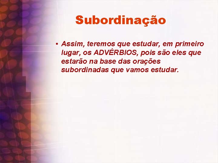 Subordinação • Assim, teremos que estudar, em primeiro lugar, os ADVÉRBIOS, pois são eles