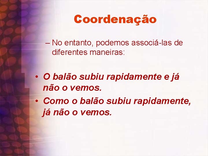 Coordenação – No entanto, podemos associá-las de diferentes maneiras: • O balão subiu rapidamente