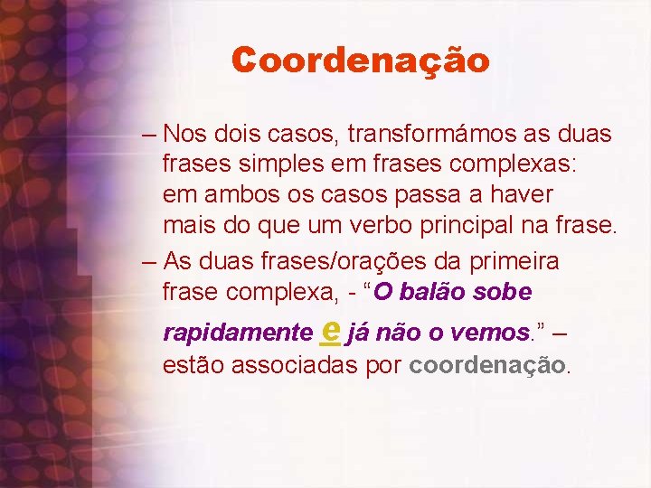 Coordenação – Nos dois casos, transformámos as duas frases simples em frases complexas: em