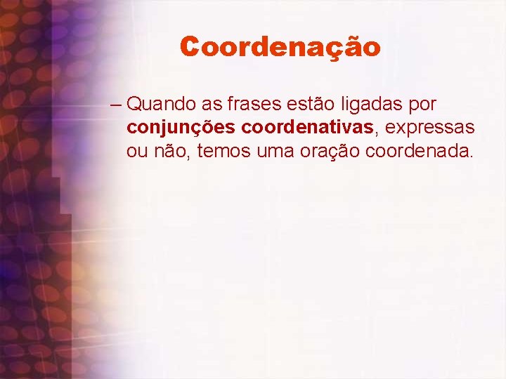 Coordenação – Quando as frases estão ligadas por conjunções coordenativas, expressas ou não, temos