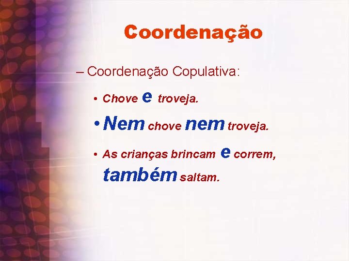 Coordenação – Coordenação Copulativa: e troveja. • Nem chove nem troveja. • As crianças
