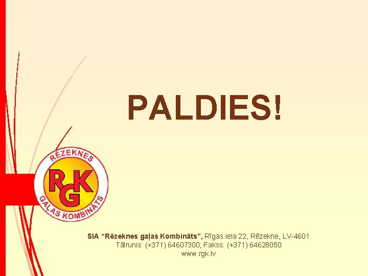 PALDIES! SIA “Rēzeknes gaļas Kombināts”, Rīgas iela 22, Rēzekne, LV-4601 Tālrunis: (+371) 64607300; Fakss: