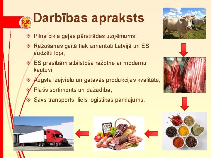 Darbības apraksts ´ Pilna cikla gaļas pārstrādes uzņēmums; ´ Ražošanas gaitā tiek izmantoti Latvijā