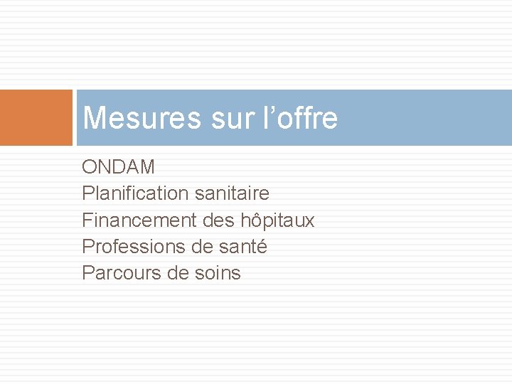 Mesures sur l’offre ONDAM Planification sanitaire Financement des hôpitaux Professions de santé Parcours de