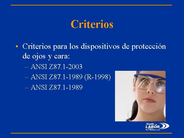Criterios • Criterios para los dispositivos de protección de ojos y cara: – ANSI