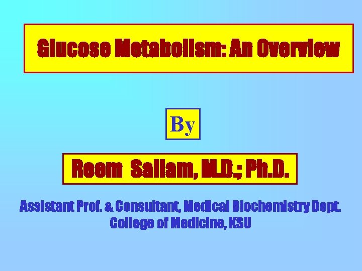 Glucose Metabolism: An Overview By Reem Sallam, M. D. ; Ph. D. Assistant Prof.