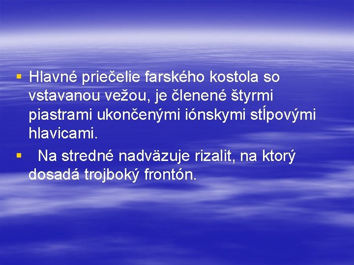 § Hlavné priečelie farského kostola so vstavanou vežou, je členené štyrmi piastrami ukončenými iónskymi