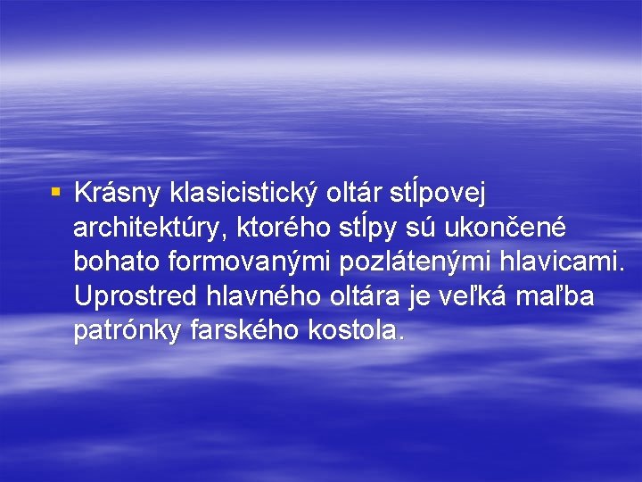 § Krásny klasicistický oltár stĺpovej architektúry, ktorého stĺpy sú ukončené bohato formovanými pozlátenými hlavicami.
