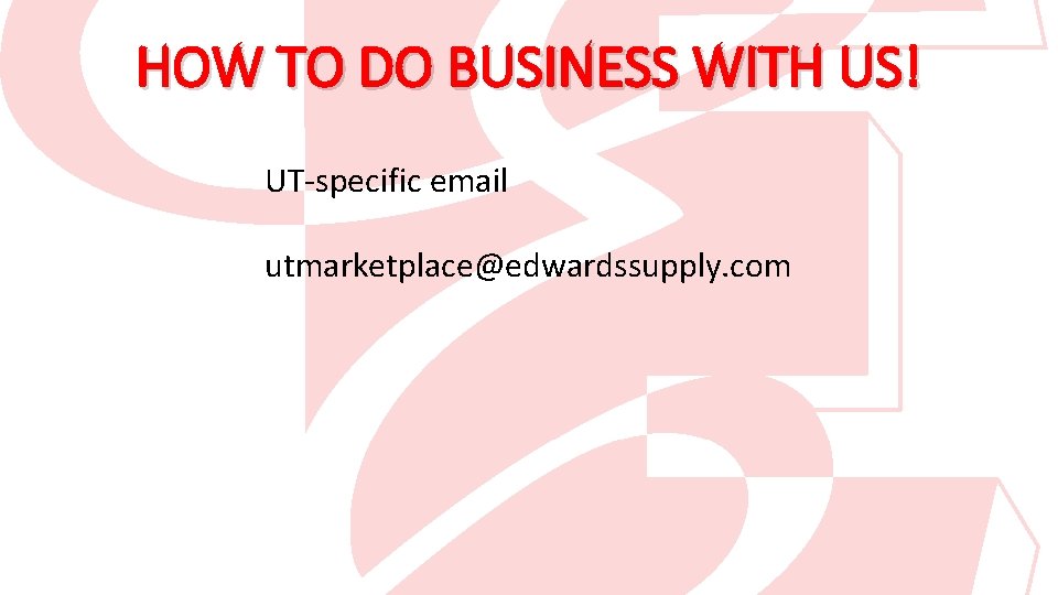 HOW TO DO BUSINESS WITH US! UT-specific email utmarketplace@edwardssupply. com 