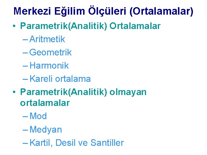 Merkezi Eğilim Ölçüleri (Ortalamalar) • Parametrik(Analitik) Ortalamalar – Aritmetik – Geometrik – Harmonik –