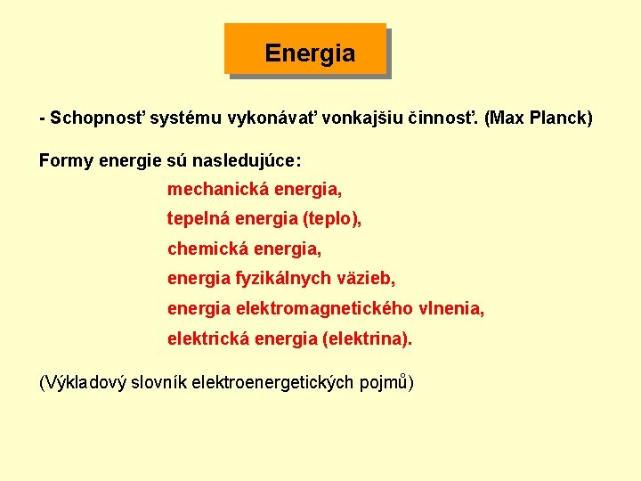  Energia - Schopnosť systému vykonávať vonkajšiu činnosť. (Max Planck) Formy energie sú nasledujúce: