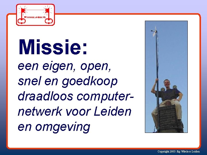 Missie: een eigen, open, snel en goedkoop draadloos computernetwerk voor Leiden en omgeving Copyright