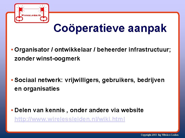 Coöperatieve aanpak • Organisator / ontwikkelaar / beheerder infrastructuur; zonder winst-oogmerk • Sociaal netwerk: