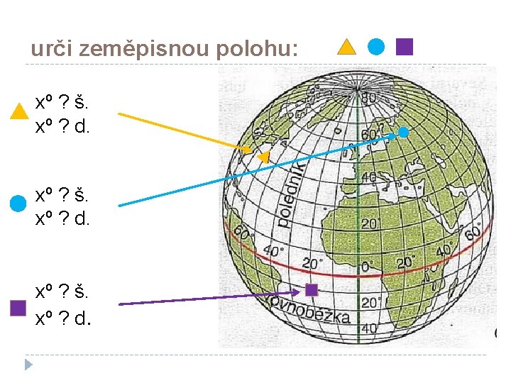 urči zeměpisnou polohu: xº ? š. xº ? d. 