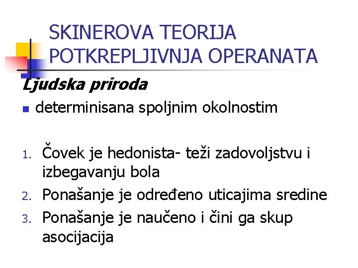 SKINEROVA TEORIJA POTKREPLJIVNJA OPERANATA Ljudska priroda n 1. 2. 3. determinisana spoljnim okolnostim Čovek