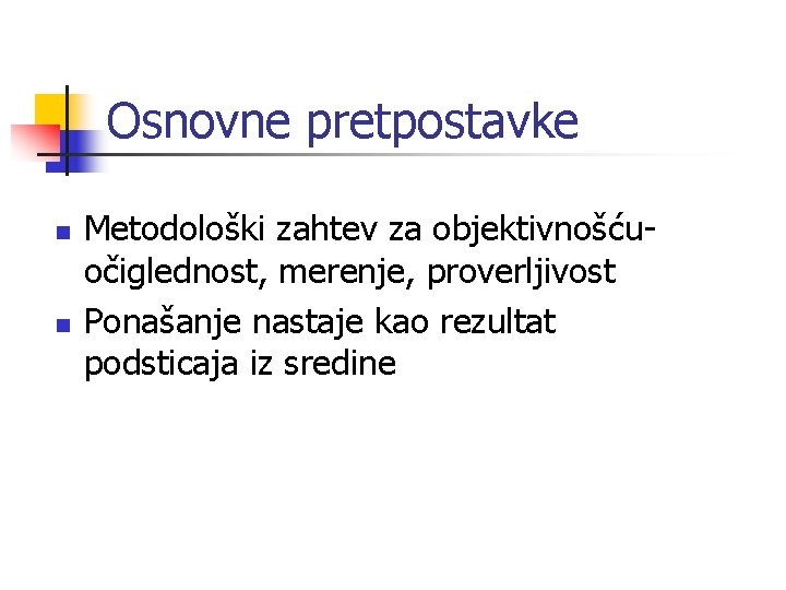 Osnovne pretpostavke n n Metodološki zahtev za objektivnošću- očiglednost, merenje, proverljivost Ponašanje nastaje kao