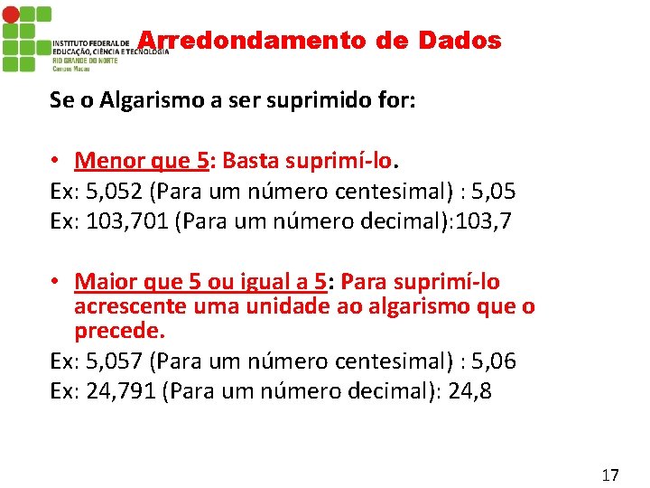 Arredondamento de Dados Se o Algarismo a ser suprimido for: • Menor que 5: