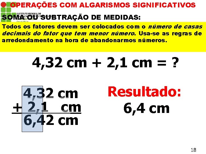 OPERAÇÕES COM ALGARISMOS SIGNIFICATIVOS SOMA OU SUBTRAÇÃO DE MEDIDAS: Todos os fatores devem ser