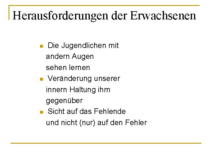 Herausforderungen der Erwachsenen n Die Jugendlichen mit andern Augen sehen lernen Veränderung unserer innern