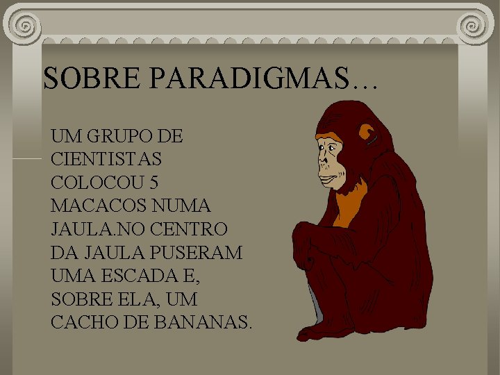 SOBRE PARADIGMAS… UM GRUPO DE CIENTISTAS COLOCOU 5 MACACOS NUMA JAULA. NO CENTRO DA